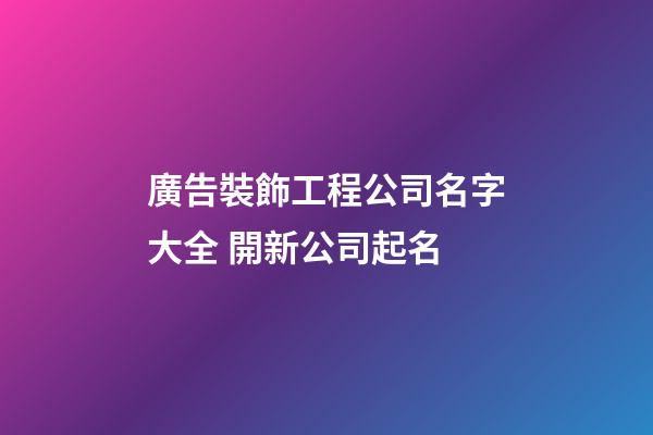 廣告裝飾工程公司名字大全 開新公司起名-第1張-公司起名-玄機派